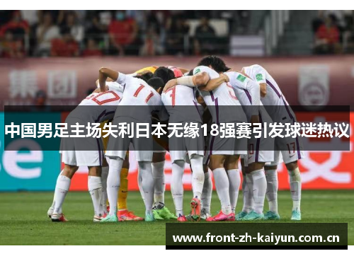 中国男足主场失利日本无缘18强赛引发球迷热议 中国男足主场失利日本无缘18强赛引发球迷热议