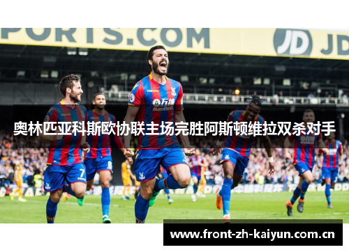 奥林匹亚科斯欧协联主场完胜阿斯顿维拉双杀对手 奥林匹亚科斯欧协联主场完胜阿斯顿维拉双杀对手
